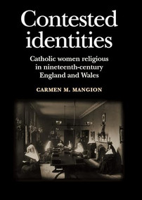 Contested identities (Catholic women religious in nineteenth-century England and Wales) by Carmen M. Mangion, 9780719095511