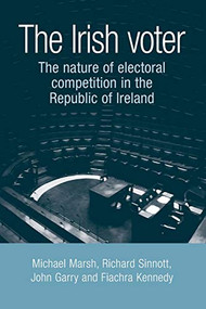The Irish voter (The nature of electoral competition in the Republic of Ireland) by Michael Marsh, Richard Sinnott, John Garry, Fiachra Kennedy, 9780719077326