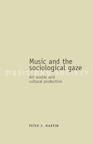 Music and the sociological gaze (Art worlds and cultural production) by Peter J. Martin, 9780719072178