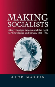 Making socialists (Mary Bridges Adams and the fight for knowledge and power, 1855-1939) by Jane Martin, 9780719089947