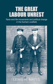 The great Labour unrest (Rank-and-file movements and political change in the Durham coalfield) by Lewis Mates, 9781526145604