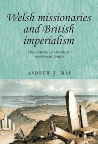 Welsh missionaries and British imperialism (The Empire of Clouds in north-east India) by Andrew May, 9780719099977