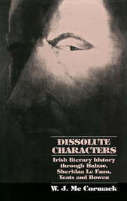 Dissolute Characters (Irish literary history through Balzac, Sheridan Le Fanu, Yeats and Bowen) by Bill McCormack, 9780719085635