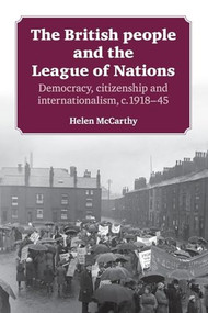The British people and the League of Nations (Democracy, citizenship and internationalism, <i>c</i>.1918-45) by Helen McCarthy, 9781526106667