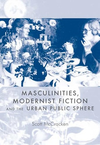 Masculinities, modernist fiction and the urban public sphere by Scott McCracken, 9780719044847