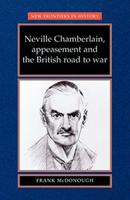 Neville Chamberlain, appeasement and the British road to war by Frank McDonough, 9780719048326