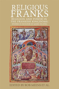 Religious Franks (Religion and power in the Frankish Kingdoms: Studies in honour of Mayke de Jong) by Rob Meens, Dorine van Espelo, Bram van den Hoven van Genderen, Janneke Raaijmakers, Irene van Renswoude, Carine van Rhijn, 9781526118547