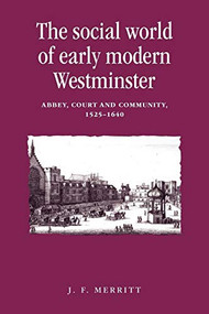 The social world of early modern Westminster (Abbey, court and community, 1525-1640) by J. F. Merritt, 9780719087738
