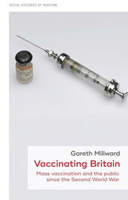 Vaccinating Britain (Mass vaccination and the public since the Second World War) by Gareth Millward, 9781526126757