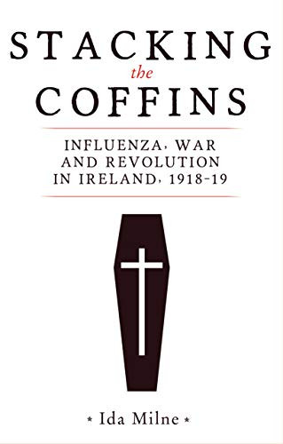 Stacking the coffins (Influenza, war and revolution in Ireland, 1918-19) by Ida Milne, 9781526154354