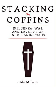 Stacking the coffins (Influenza, war and revolution in Ireland, 1918-19) by Ida Milne, 9781526154354