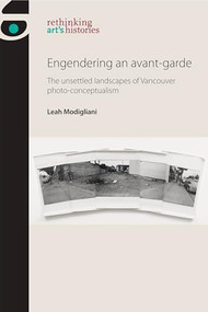 Engendering an avant-garde (The unsettled landscapes of Vancouver photo-conceptualism) by Leah Modigliani, 9781526182494