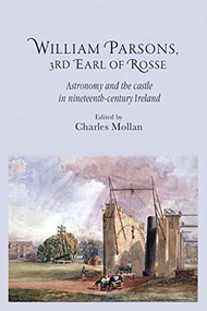 William Parsons, 3rd Earl of Rosse (Astronomy and the castle in nineteenth-century Ireland) by R. Charles Mollan, 9781784993726