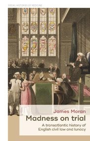 Madness on trial (A transatlantic history of English civil law and lunacy) by James Moran, 9781526163790
