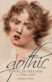 The gothic novel in Ireland, <i>c.</i> 1760-1829 by Christina Morin, 9781526160478