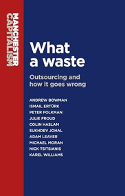 What a waste (Outsourcing and how it goes wrong) by Andrew Bowman, Ismail Ertürk, Peter Folkman, Julie Froud, Colin Haslam, Sukhdev Johal, Adam Leaver, Mick Moran, Nick Tsitsianis, Karel Williams, 9780719099533