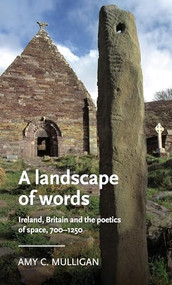 A landscape of words (Ireland, Britain and the poetics of space, 700-1250) by Amy C. Mulligan, 9781526160751