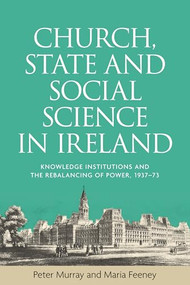 Church, state and social science in Ireland (Knowledge institutions and the rebalancing of power, 1937-73) by Peter Murray, Maria Feeney, 9781526121721