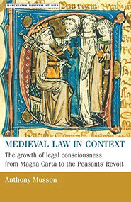 Medieval law in context (The growth of legal consciousness from Magna Carta to the Peasants' Revolt) by Anthony Musson, 9780719054945
