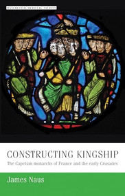 Constructing kingship (The Capetian monarchs of France and the early Crusades) by James Naus, 9781526127259