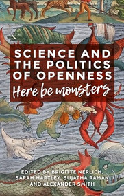 Science and the politics of openness (Here be monsters) by Brigitte Nerlich, Sarah Hartley, Sujatha Raman, Alexander Smith, 9781526106469