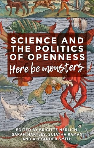 Science and the politics of openness (Here be monsters) by Brigitte Nerlich, Sarah Hartley, Sujatha Raman, Alexander Smith, 9781526106469