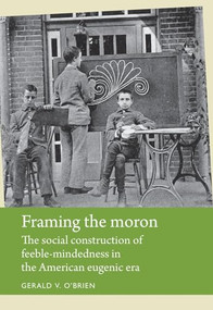 Framing the moron (The social construction of feeble-mindedness in the American eugenic era) by Gerald O'Brien, 9781784991074