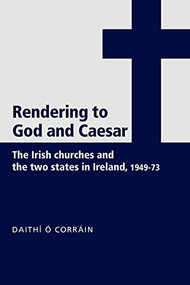 'Rendering to God and Caesar' (The Irish churches and the two states in Ireland, 1949-73) by Daithí Ó Corráin, 9780719073472