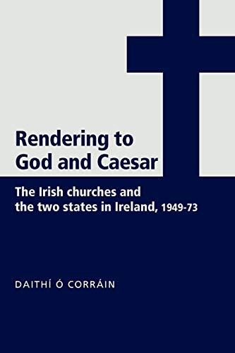 'Rendering to God and Caesar' (The Irish churches and the two states in Ireland, 1949-73) by Daithí Ó Corráin, 9780719073472