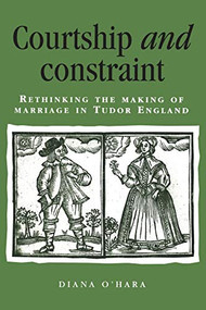 Courtship and constraint (Rethinking the making of marriage in Tudor England) by Diana O'Hara, 9780719062513