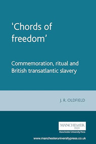 ‘Chords of freedom' (Commemoration, ritual and British transatlantic slavery) by J. R. Oldfield, 9780719066658