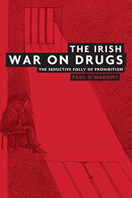 The Irish war on drugs (The seductive folly of prohibition) by Paul O'Mahony, 9780719079023