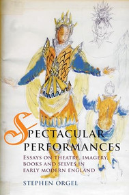 Spectacular Performances (Essays on theatre, imagery, books, and selves in Early Modern England) by Stephen Orgel, 9780719081699