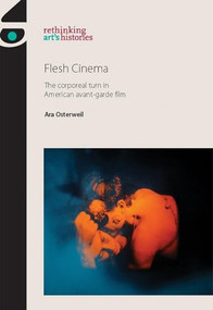 Flesh Cinema (The corporeal turn in American avant-garde film) by Ara Osterweil, 9780719091919