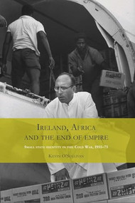 Ireland, Africa and the end of empire (Small state identity in the Cold War 1955-75) by Kevin O'Sullivan, 9780719095443