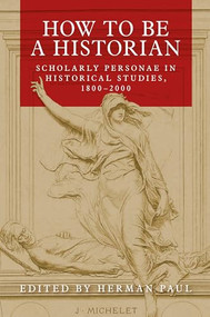 How to be a historian (Scholarly personae in historical studies, 1800-2000) by Herman Paul, 9781526156037