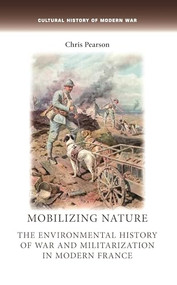Mobilizing nature (The environmental history of war and militarization in modern France) by Chris Pearson, 9781784993733