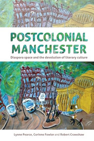 Postcolonial Manchester (Diaspora space and the devolution of literary culture) by Lynne Pearce, Corinne Fowler, Robert Crawshaw, Lynne Pearce, 9781526120014