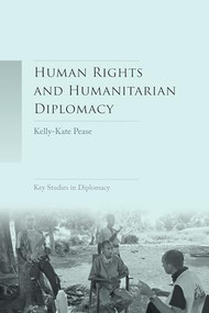 Human rights and humanitarian diplomacy (Negotiating for human rights protection and humanitarian access) by Kelly-Kate Pease, 9781784993290