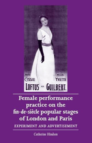 Female performance practice on the fin-de-siècle popular stages of London and Paris (Experiment and advertisement) by Catherine Hindson, 9780719090141