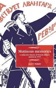Mutinous memories (A subjective history of French military protest in 1919) by Matt Perry, 9781526114112