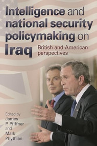 Intelligence and national security policymaking on Iraq (British and American perspectives) by James Pfiffner, Mark Phythian, 9780719077470