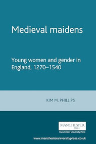 Medieval maidens (Young women and gender in England, 1270-1540) by Kim Phillips, 9780719059643