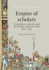 Empire of scholars (Universities, networks and the British academic world, 1850-1939) by Tamson Pietsch, 9780719099304