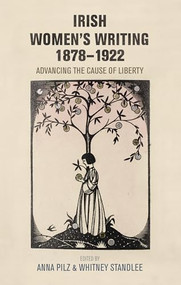Irish women's writing, 1878-1922 (Advancing the cause of liberty) by Anna Pilz, Whitney Standlee, 9781526127112
