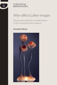 After-affects | after-images (Trauma and aesthetic transformation in the virtual feminist museum) by Griselda Pollock, 9780719087981