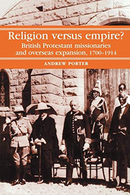 Religion Versus Empire? (British Protestant missionaries and overseas expansion, 1700-1914) by A. Porter, 9780719028236