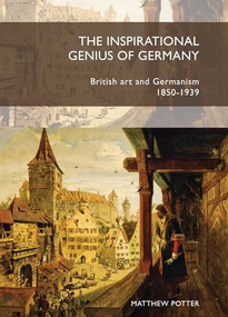 The inspirational genius of Germany (British art and Germanism, 1850-1939) by Matthew Potter, 9781784993757
