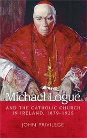 Michael Logue and the Catholic Church in Ireland, 1879-1925 by John Privilege, 9780719091322