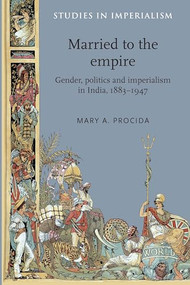 Married to the empire (Gender, politics and imperialism in India, 1883-1947) by Mary A. Procida, 9780719091339